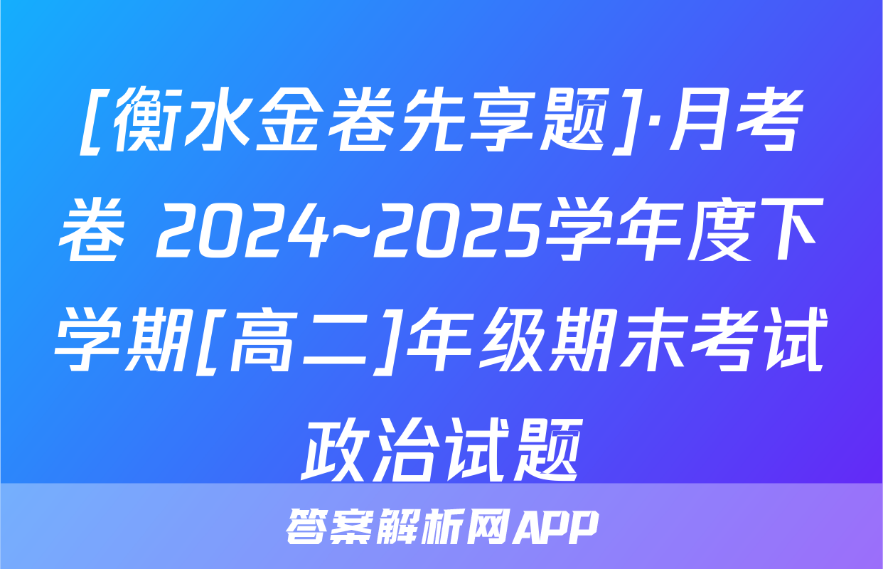 [衡水金卷先享题]·月考卷 2024~2025学年度下学期[高二]年级期末考试政治试题