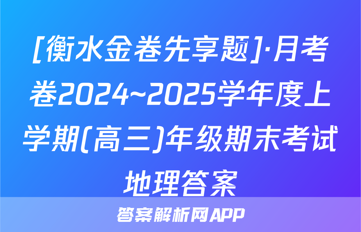 [衡水金卷先享题]·月考卷2024~2025学年度上学期(高三)年级期末考试地理答案