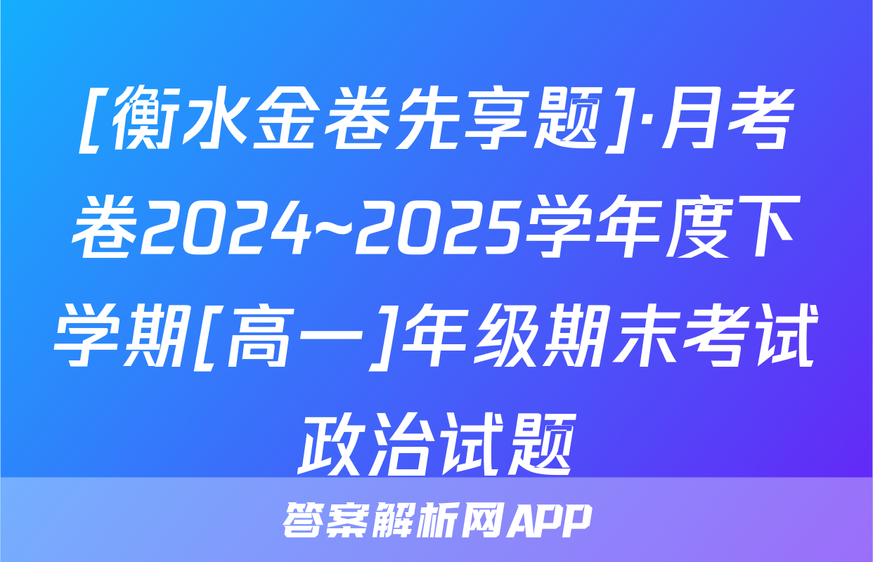 [衡水金卷先享题]·月考卷2024~2025学年度下学期[高一]年级期末考试政治试题
