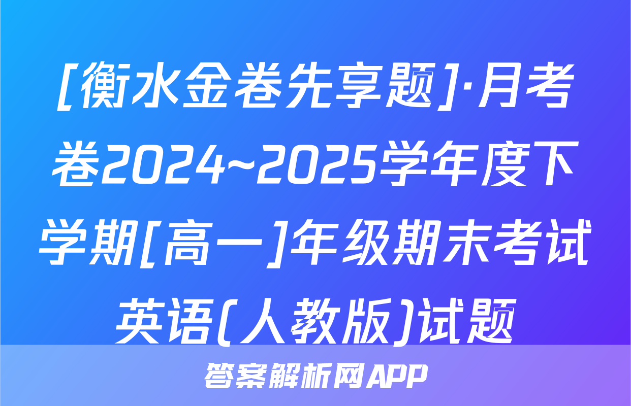 [衡水金卷先享题]·月考卷2024~2025学年度下学期[高一]年级期末考试英语(人教版)试题