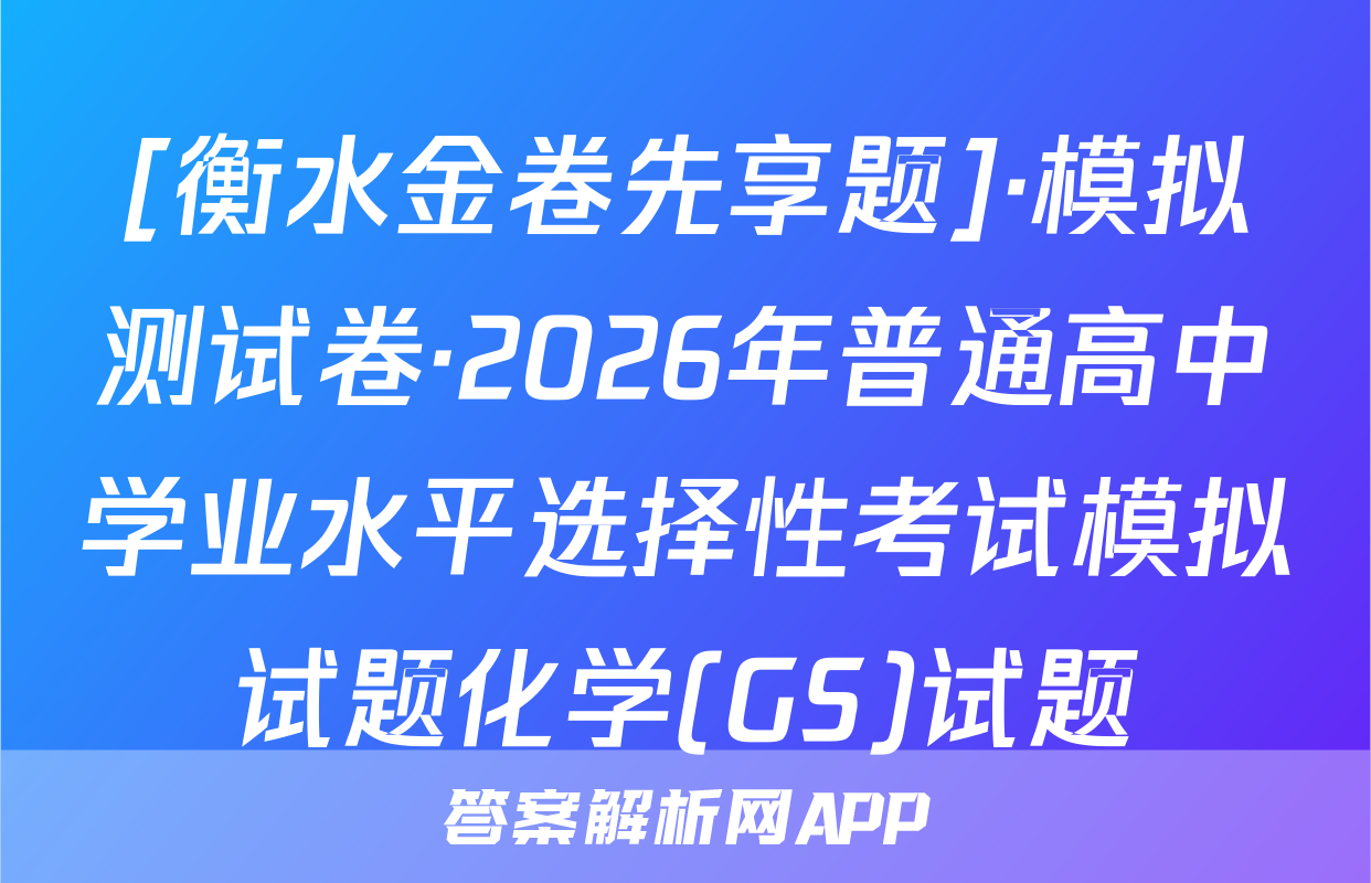 [衡水金卷先享题]·模拟测试卷·2026年普通高中学业水平选择性考试模拟试题化学(GS)试题
