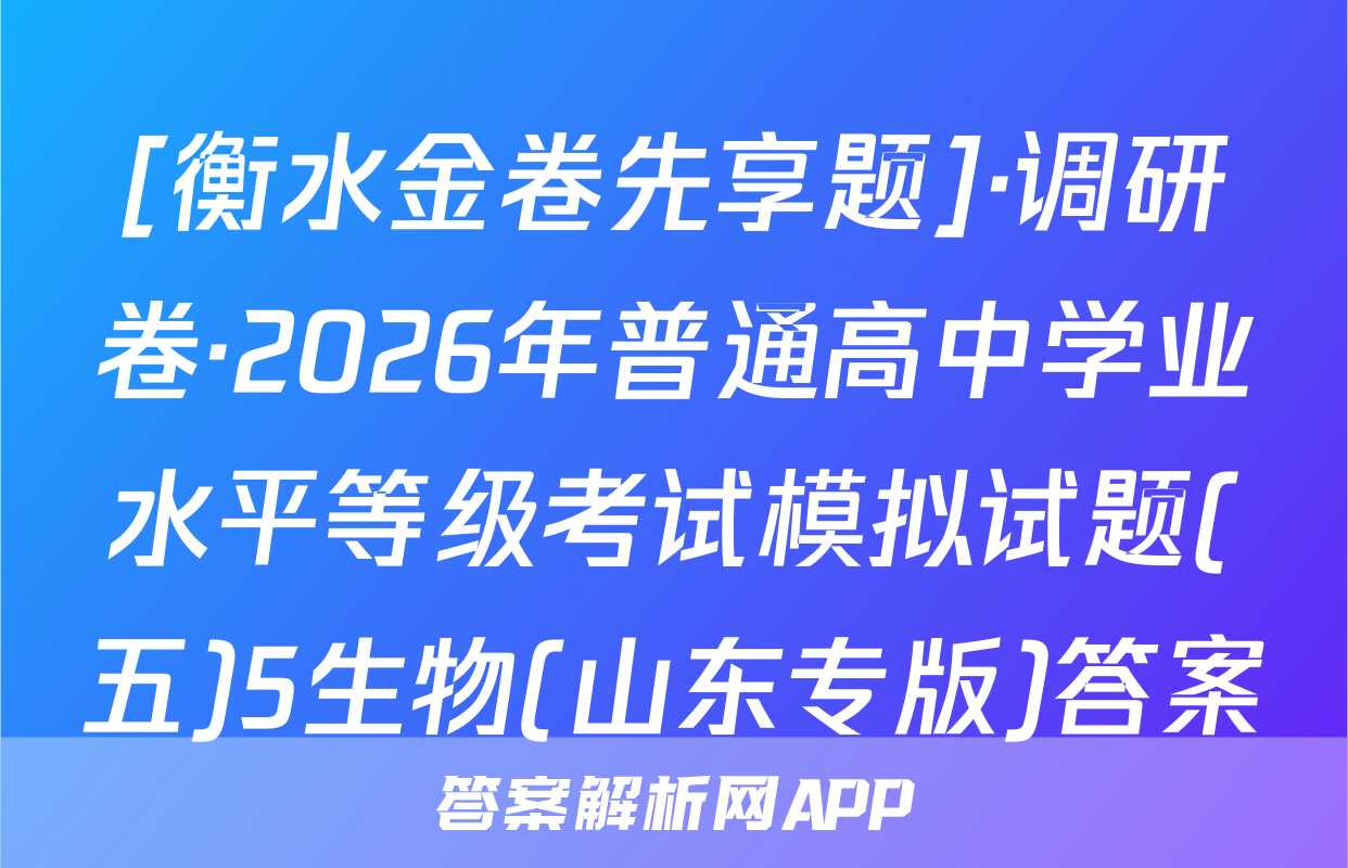 [衡水金卷先享题]·调研卷·2026年普通高中学业水平等级考试模拟试题(五)5生物(山东专版)答案