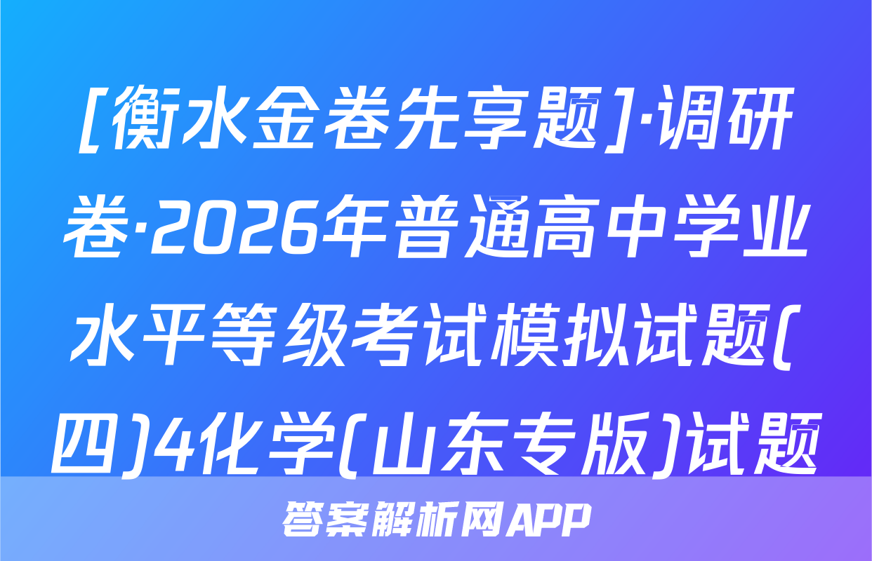 [衡水金卷先享题]·调研卷·2026年普通高中学业水平等级考试模拟试题(四)4化学(山东专版)试题