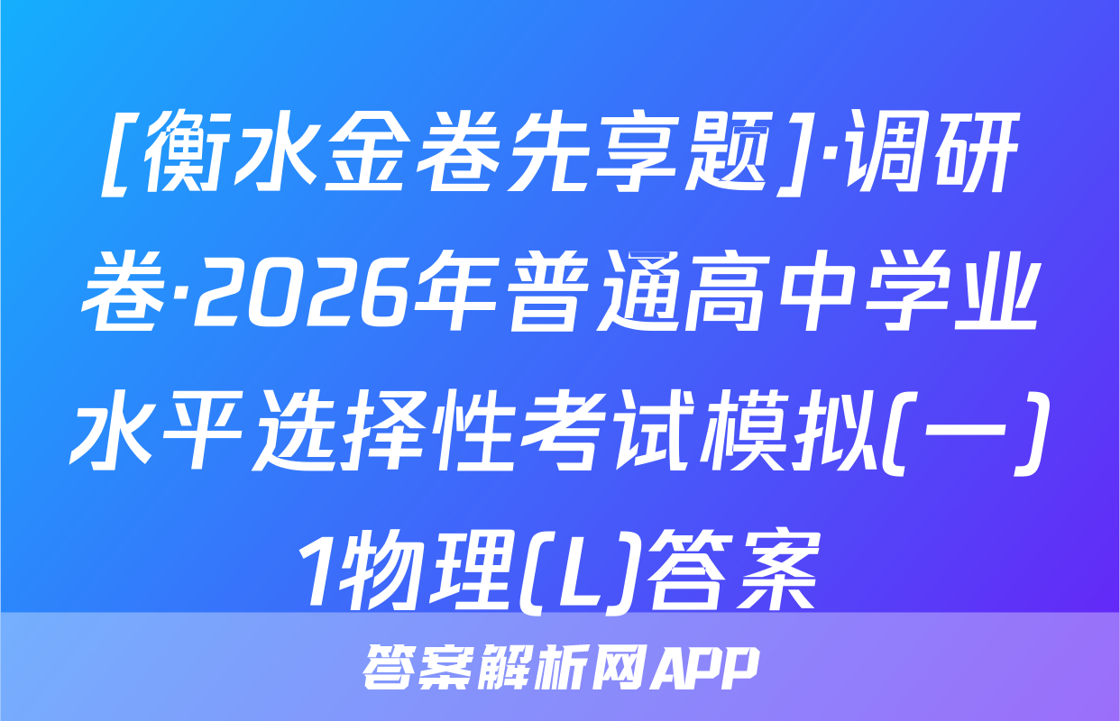 [衡水金卷先享题]·调研卷·2026年普通高中学业水平选择性考试模拟(一)1物理(L)答案