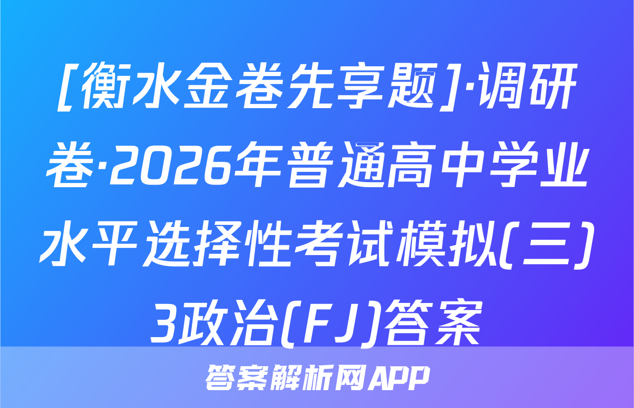[衡水金卷先享题]·调研卷·2026年普通高中学业水平选择性考试模拟(三)3政治(FJ)答案