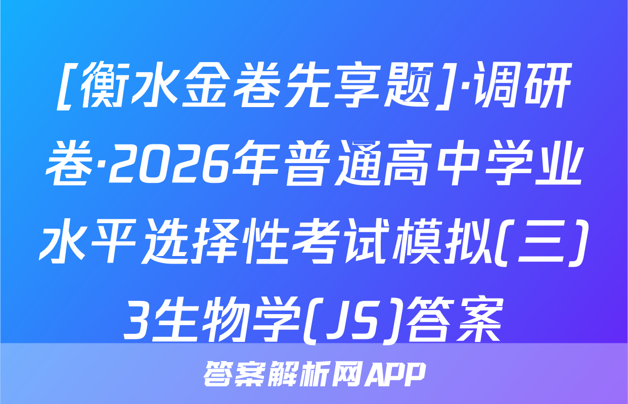[衡水金卷先享题]·调研卷·2026年普通高中学业水平选择性考试模拟(三)3生物学(JS)答案