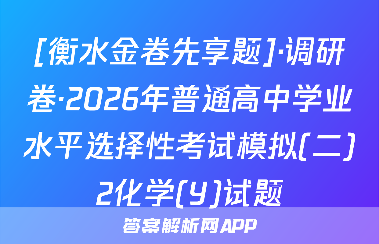 [衡水金卷先享题]·调研卷·2026年普通高中学业水平选择性考试模拟(二)2化学(Y)试题