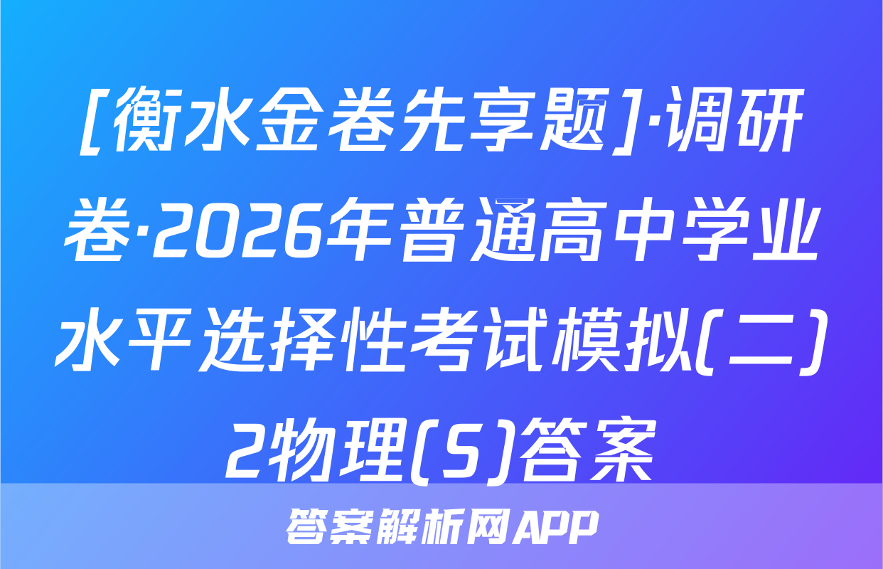[衡水金卷先享题]·调研卷·2026年普通高中学业水平选择性考试模拟(二)2物理(S)答案