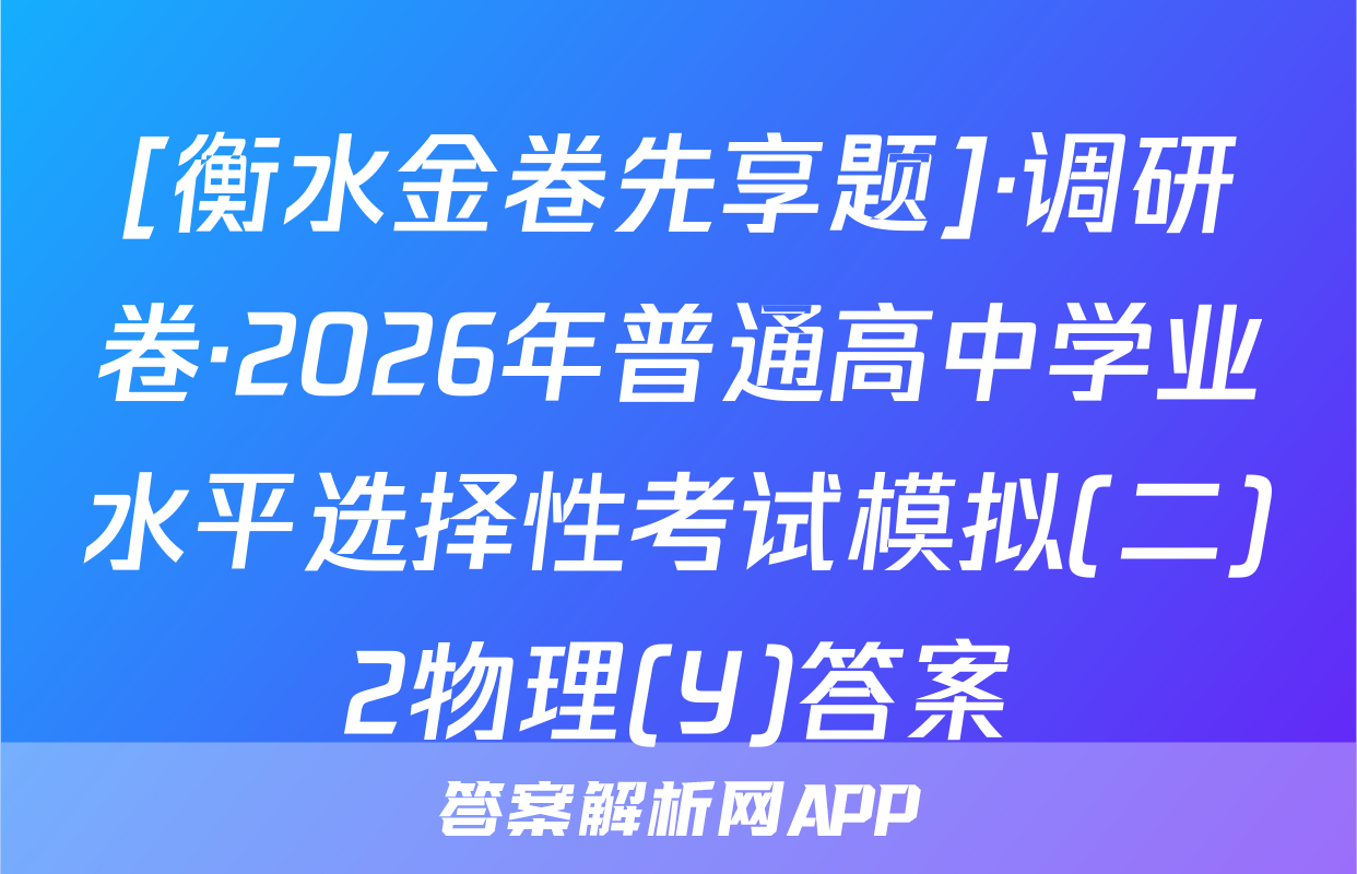 [衡水金卷先享题]·调研卷·2026年普通高中学业水平选择性考试模拟(二)2物理(Y)答案
