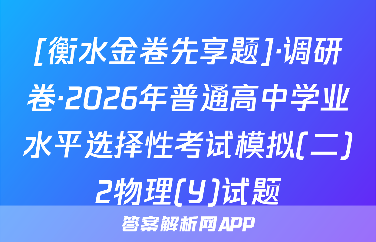 [衡水金卷先享题]·调研卷·2026年普通高中学业水平选择性考试模拟(二)2物理(Y)试题