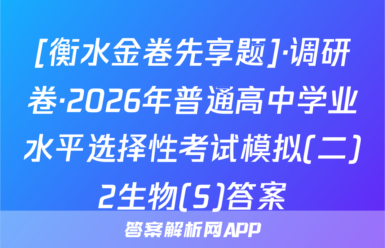 [衡水金卷先享题]·调研卷·2026年普通高中学业水平选择性考试模拟(二)2生物(S)答案
