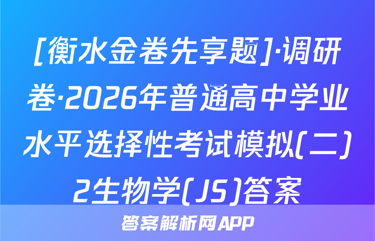[衡水金卷先享题]·调研卷·2026年普通高中学业水平选择性考试模拟(二)2生物学(JS)答案