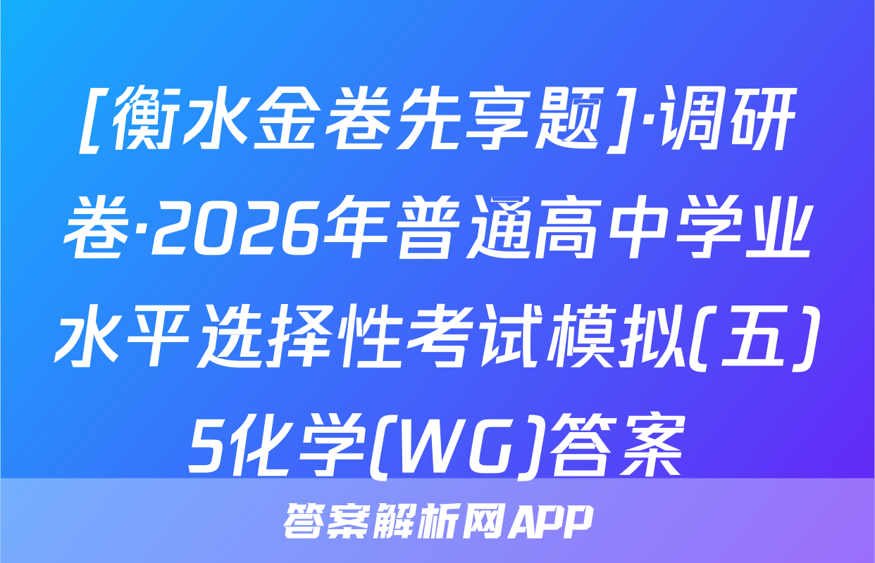 [衡水金卷先享题]·调研卷·2026年普通高中学业水平选择性考试模拟(五)5化学(WG)答案
