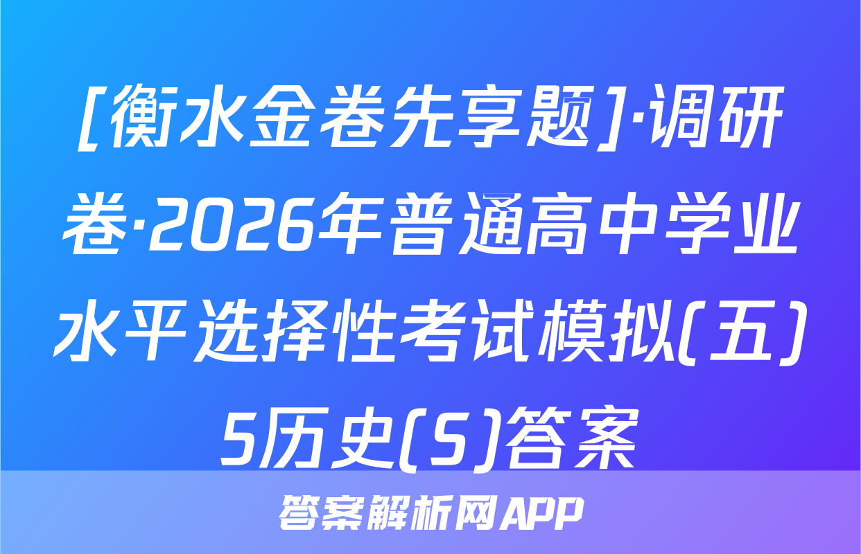[衡水金卷先享题]·调研卷·2026年普通高中学业水平选择性考试模拟(五)5历史(S)答案