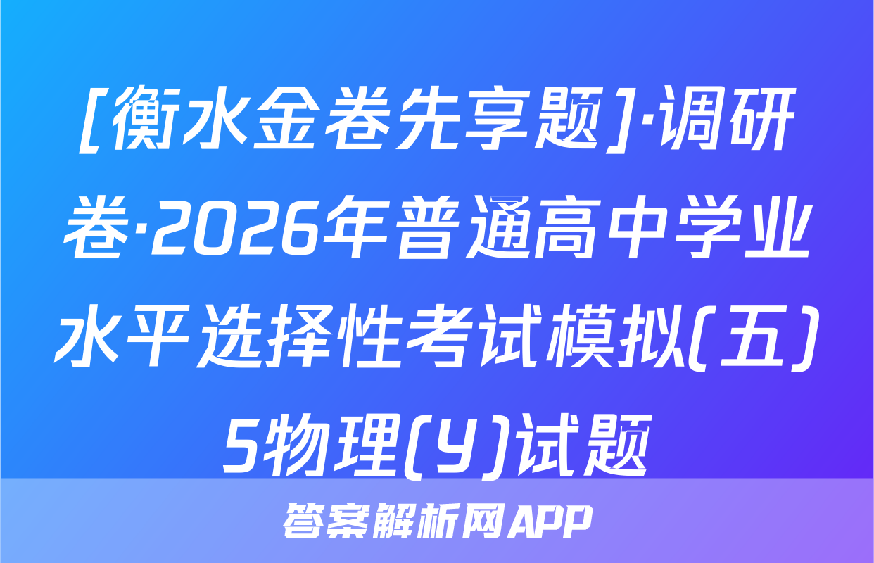 [衡水金卷先享题]·调研卷·2026年普通高中学业水平选择性考试模拟(五)5物理(Y)试题