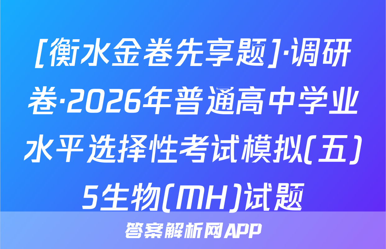 [衡水金卷先享题]·调研卷·2026年普通高中学业水平选择性考试模拟(五)5生物(MH)试题