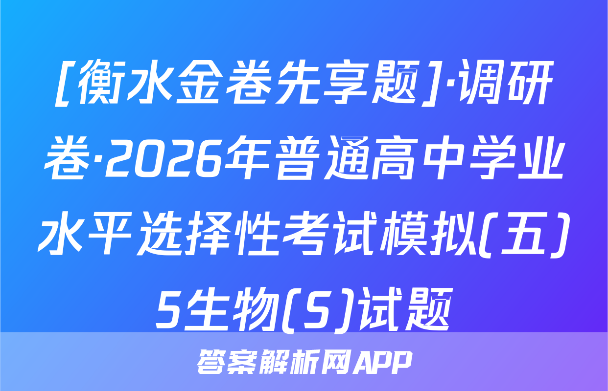 [衡水金卷先享题]·调研卷·2026年普通高中学业水平选择性考试模拟(五)5生物(S)试题