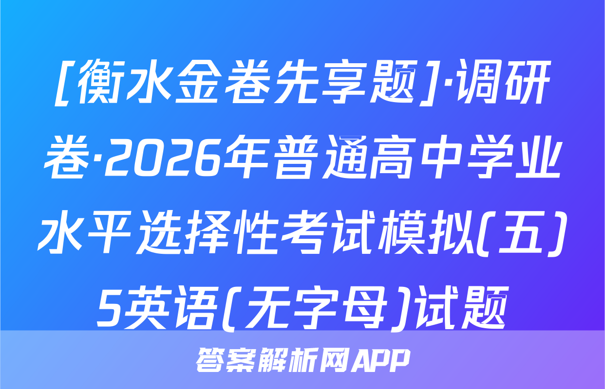 [衡水金卷先享题]·调研卷·2026年普通高中学业水平选择性考试模拟(五)5英语(无字母)试题