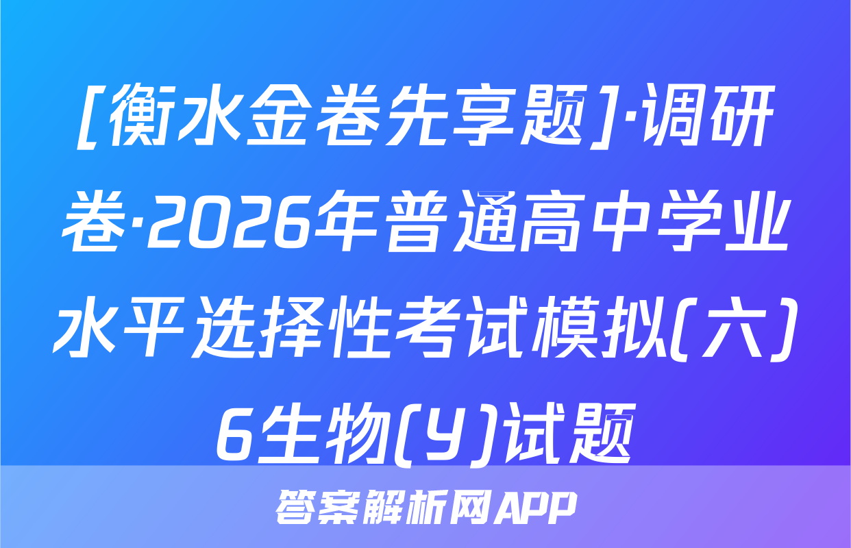 [衡水金卷先享题]·调研卷·2026年普通高中学业水平选择性考试模拟(六)6生物(Y)试题