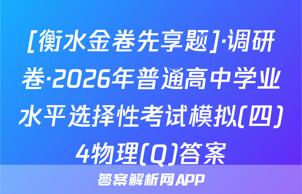[衡水金卷先享题]·调研卷·2026年普通高中学业水平选择性考试模拟(四)4物理(Q)答案