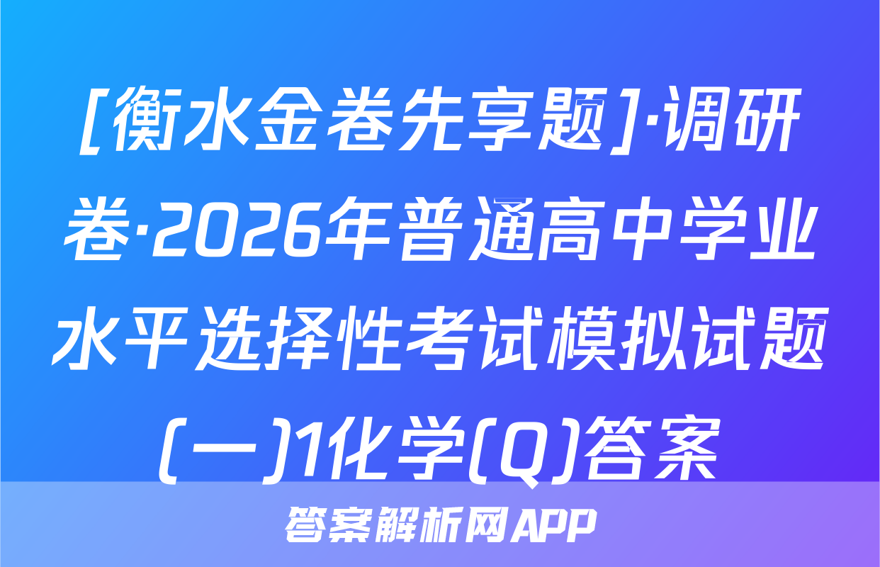 [衡水金卷先享题]·调研卷·2026年普通高中学业水平选择性考试模拟试题(一)1化学(Q)答案