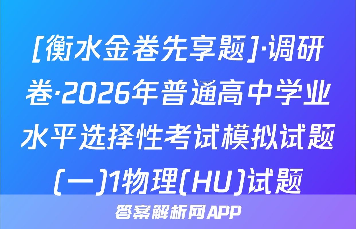 [衡水金卷先享题]·调研卷·2026年普通高中学业水平选择性考试模拟试题(一)1物理(HU)试题