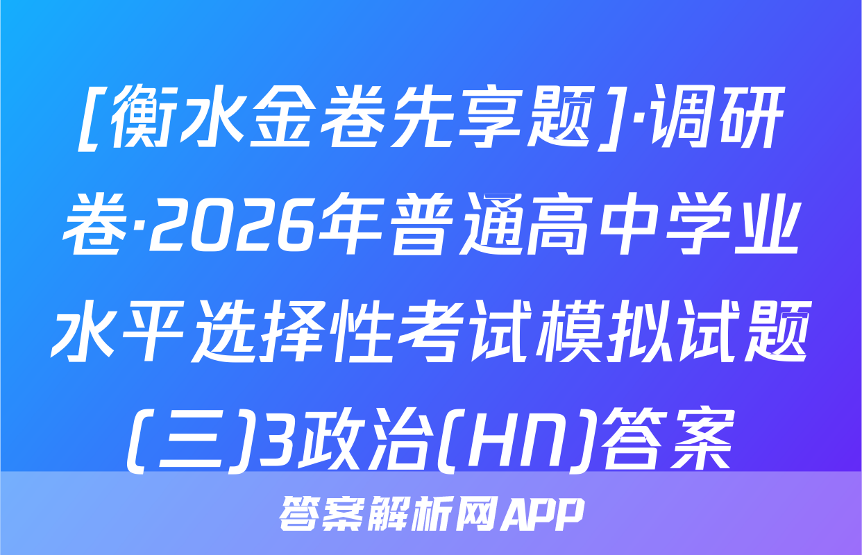 [衡水金卷先享题]·调研卷·2026年普通高中学业水平选择性考试模拟试题(三)3政治(HN)答案