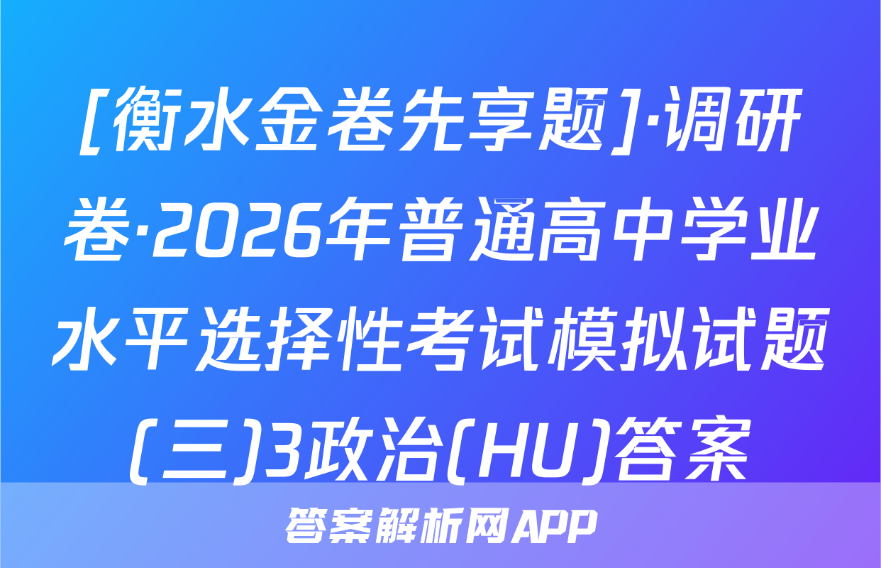 [衡水金卷先享题]·调研卷·2026年普通高中学业水平选择性考试模拟试题(三)3政治(HU)答案