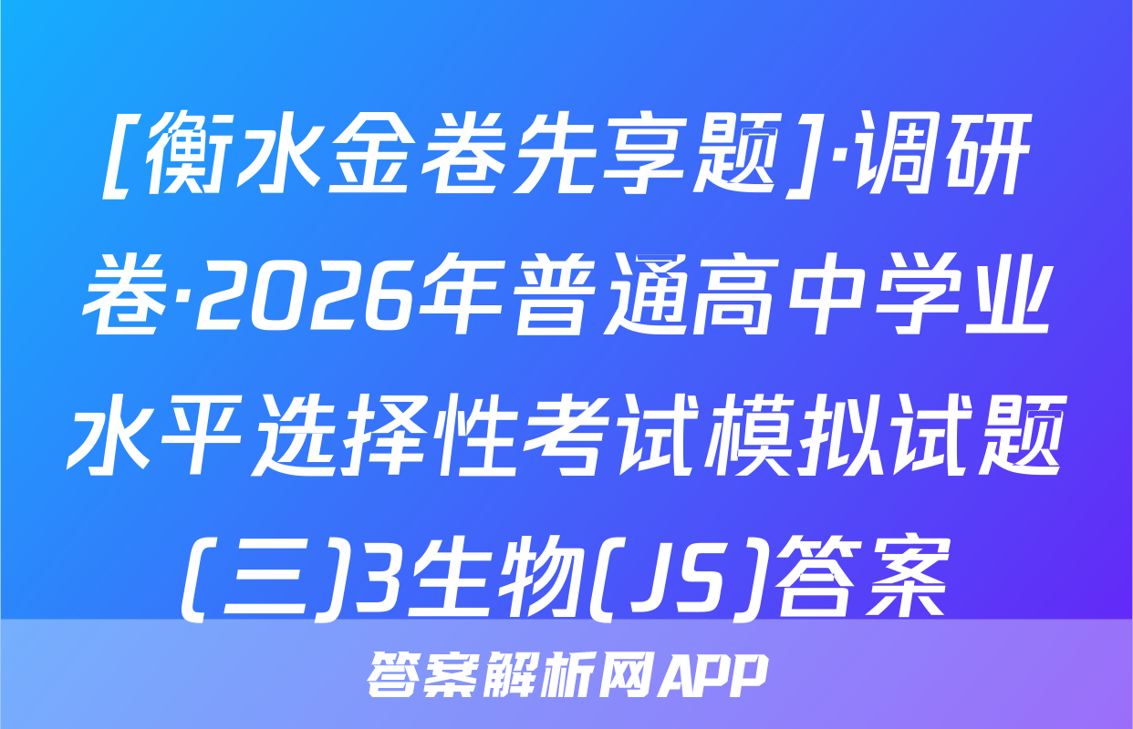 [衡水金卷先享题]·调研卷·2026年普通高中学业水平选择性考试模拟试题(三)3生物(JS)答案