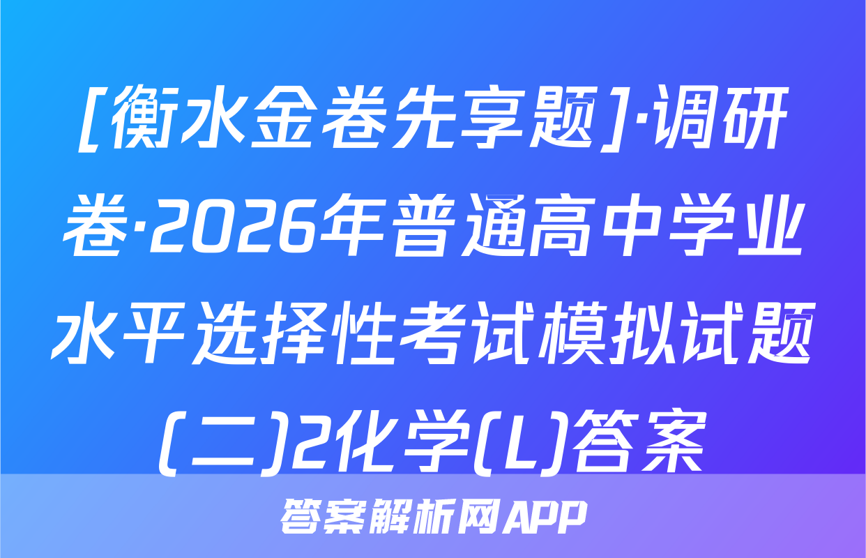 [衡水金卷先享题]·调研卷·2026年普通高中学业水平选择性考试模拟试题(二)2化学(L)答案