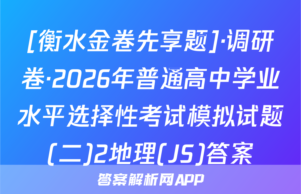 [衡水金卷先享题]·调研卷·2026年普通高中学业水平选择性考试模拟试题(二)2地理(JS)答案