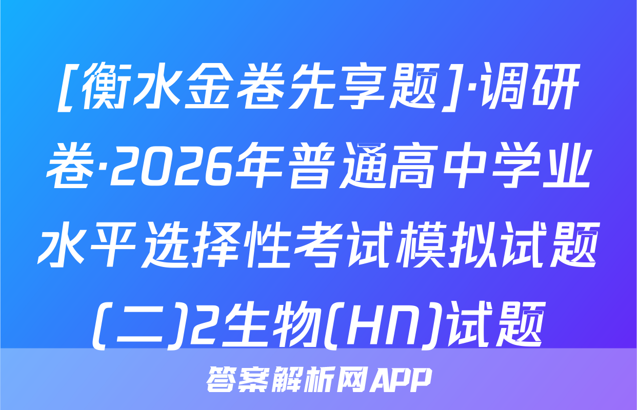 [衡水金卷先享题]·调研卷·2026年普通高中学业水平选择性考试模拟试题(二)2生物(HN)试题