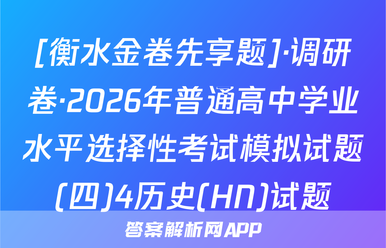 [衡水金卷先享题]·调研卷·2026年普通高中学业水平选择性考试模拟试题(四)4历史(HN)试题