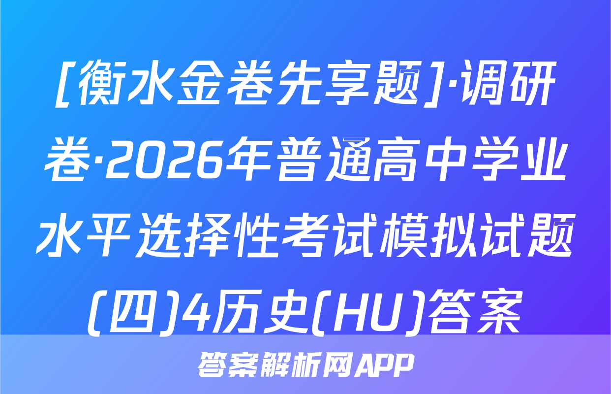 [衡水金卷先享题]·调研卷·2026年普通高中学业水平选择性考试模拟试题(四)4历史(HU)答案