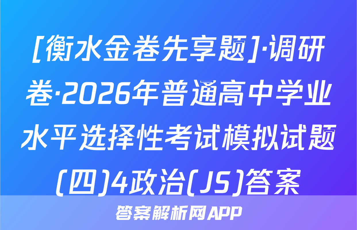 [衡水金卷先享题]·调研卷·2026年普通高中学业水平选择性考试模拟试题(四)4政治(JS)答案