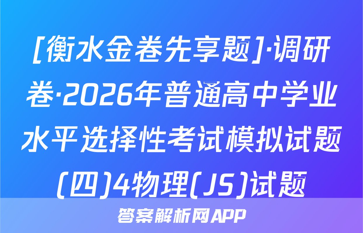 [衡水金卷先享题]·调研卷·2026年普通高中学业水平选择性考试模拟试题(四)4物理(JS)试题
