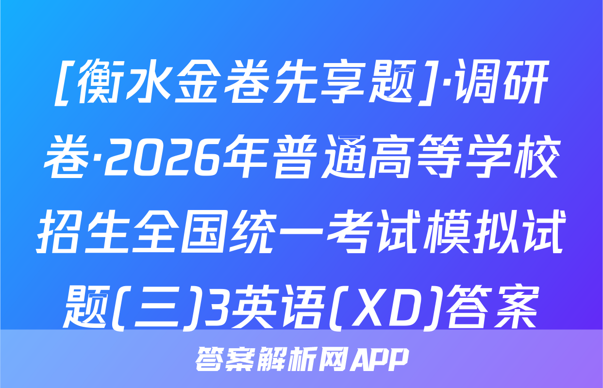 [衡水金卷先享题]·调研卷·2026年普通高等学校招生全国统一考试模拟试题(三)3英语(XD)答案