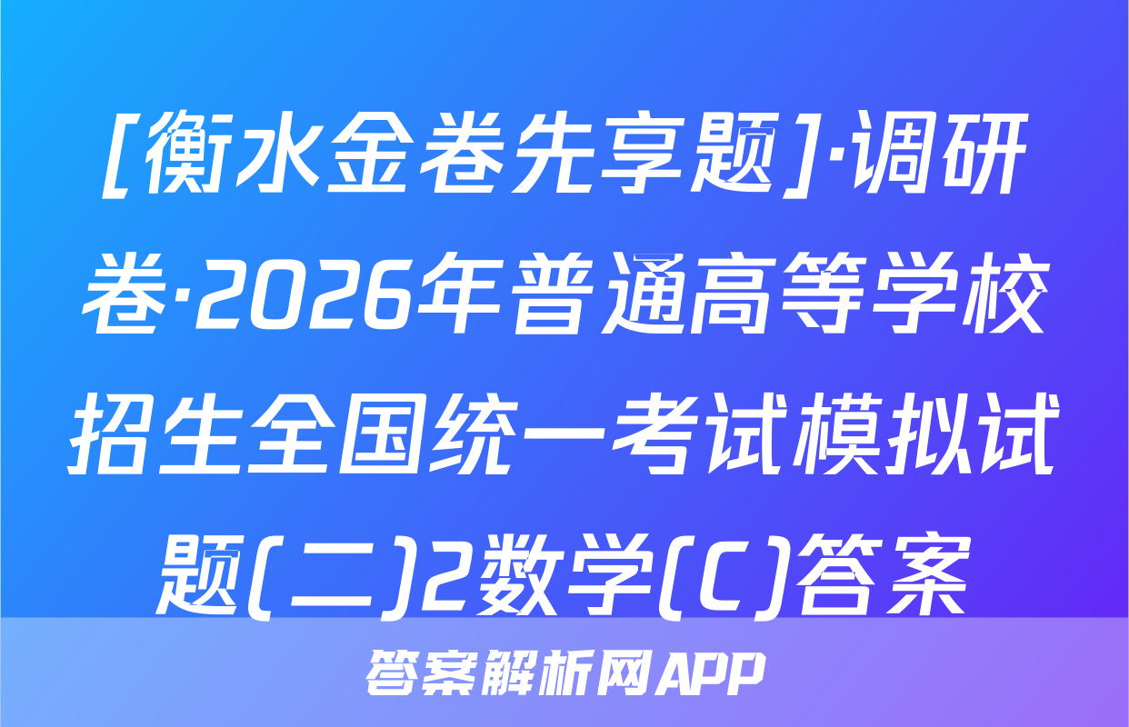 [衡水金卷先享题]·调研卷·2026年普通高等学校招生全国统一考试模拟试题(二)2数学(C)答案