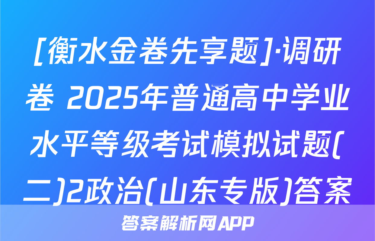[衡水金卷先享题]·调研卷 2025年普通高中学业水平等级考试模拟试题(二)2政治(山东专版)答案