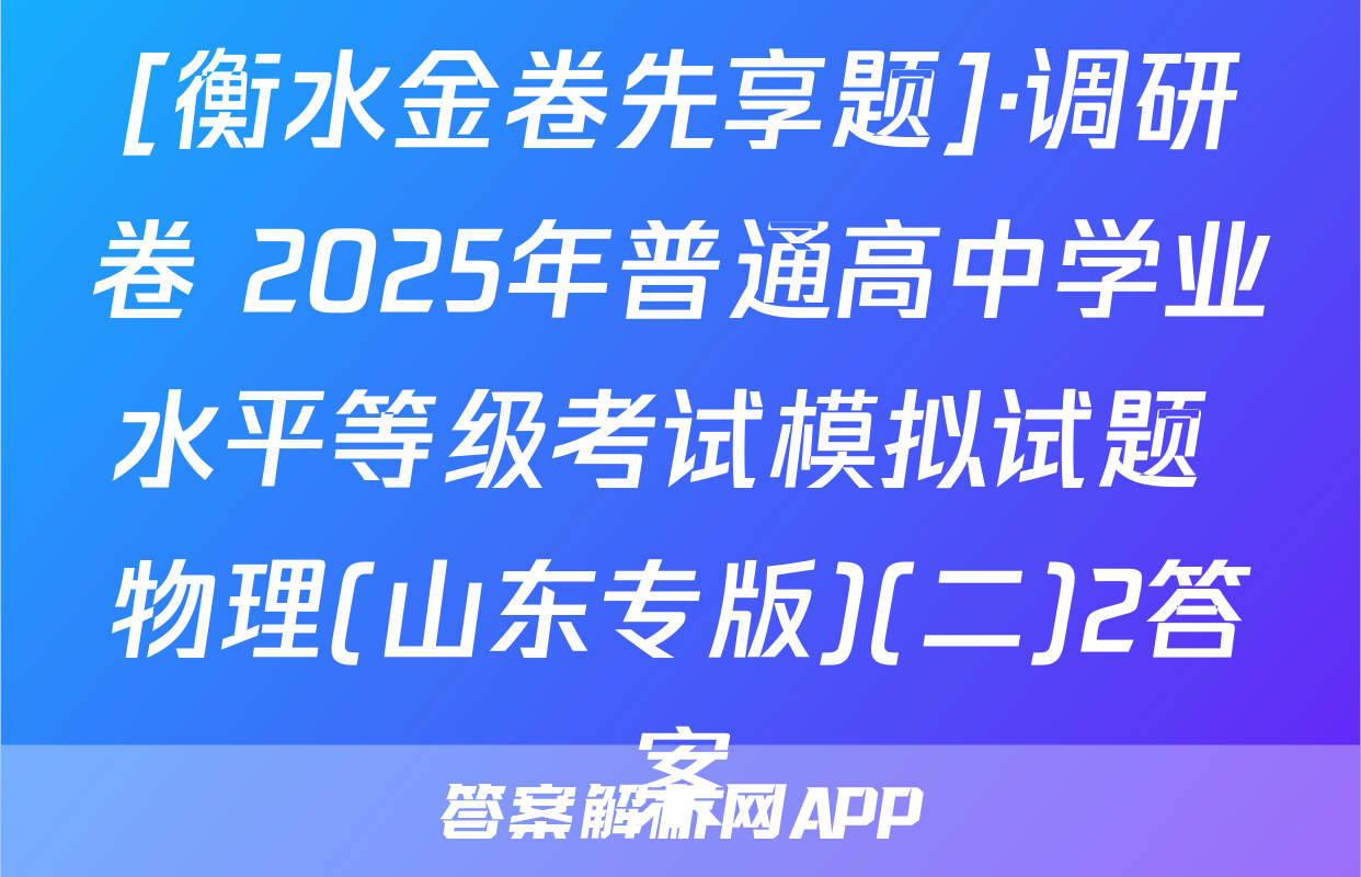 [衡水金卷先享题]·调研卷 2025年普通高中学业水平等级考试模拟试题 物理(山东专版)(二)2答案