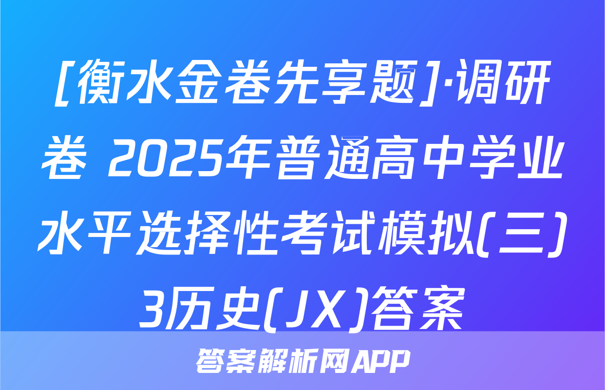 [衡水金卷先享题]·调研卷 2025年普通高中学业水平选择性考试模拟(三)3历史(JX)答案