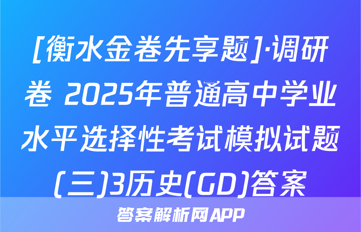 [衡水金卷先享题]·调研卷 2025年普通高中学业水平选择性考试模拟试题(三)3历史(GD)答案