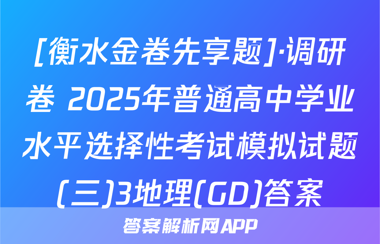 [衡水金卷先享题]·调研卷 2025年普通高中学业水平选择性考试模拟试题(三)3地理(GD)答案