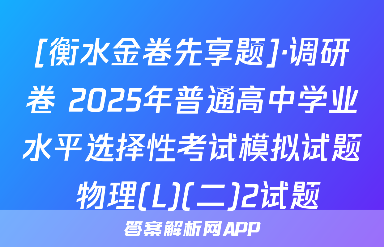 [衡水金卷先享题]·调研卷 2025年普通高中学业水平选择性考试模拟试题 物理(L)(二)2试题