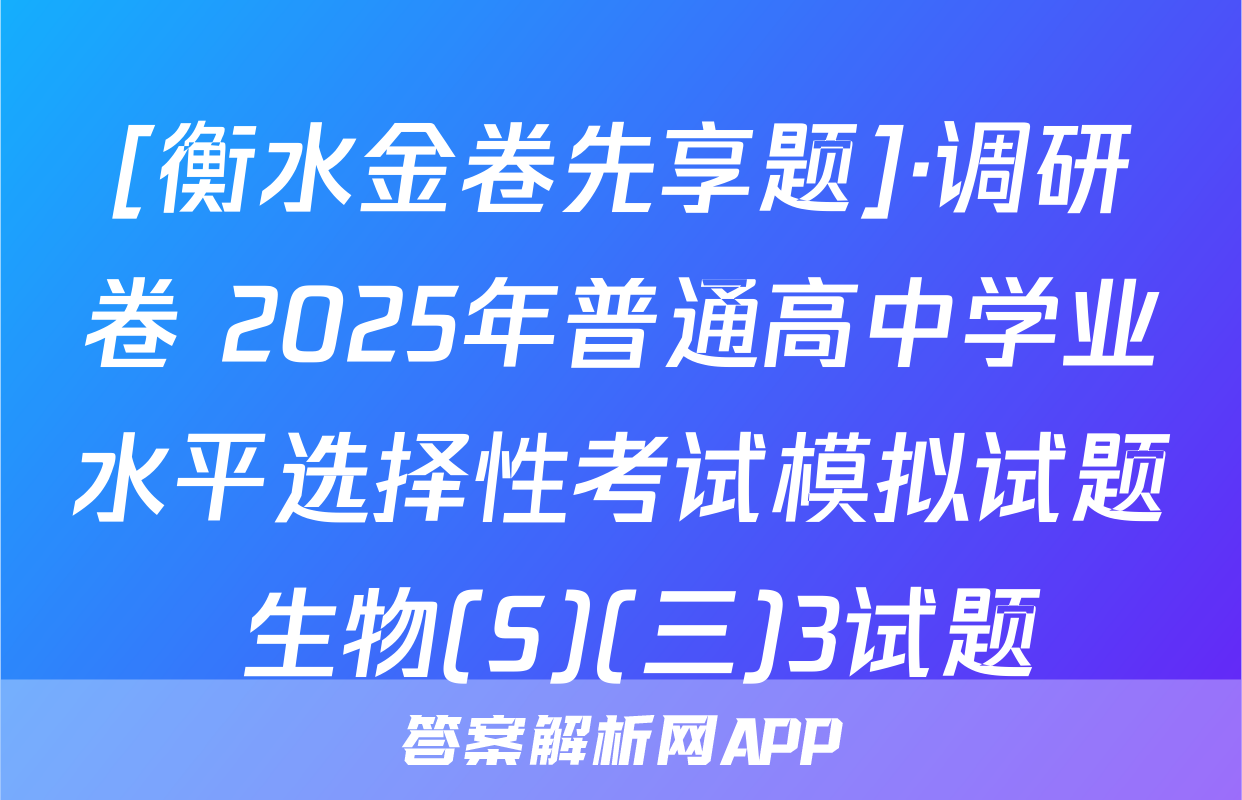 [衡水金卷先享题]·调研卷 2025年普通高中学业水平选择性考试模拟试题 生物(S)(三)3试题