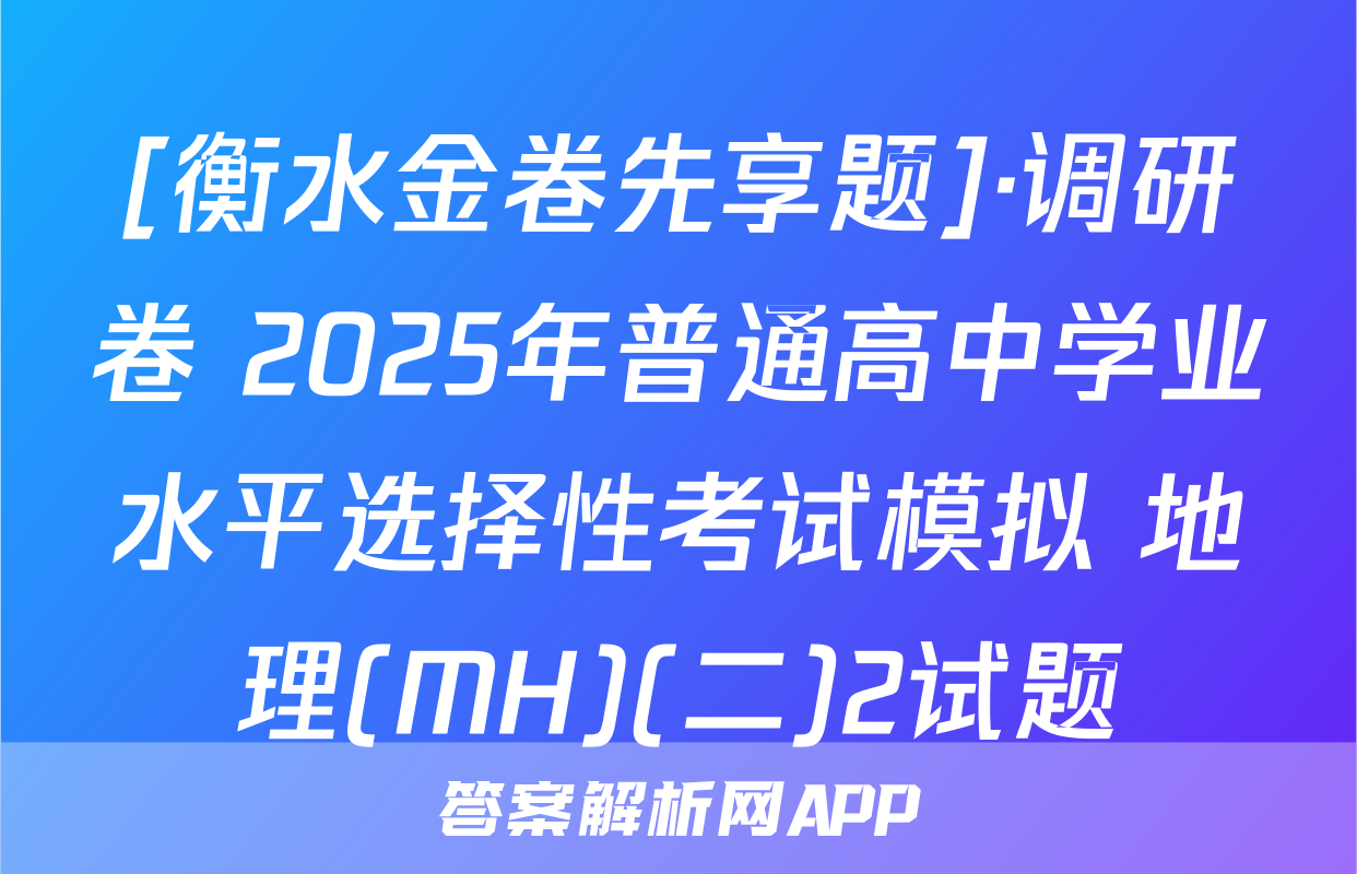 [衡水金卷先享题]·调研卷 2025年普通高中学业水平选择性考试模拟 地理(MH)(二)2试题