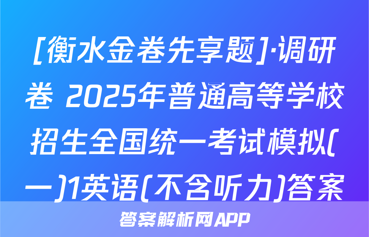 [衡水金卷先享题]·调研卷 2025年普通高等学校招生全国统一考试模拟(一)1英语(不含听力)答案