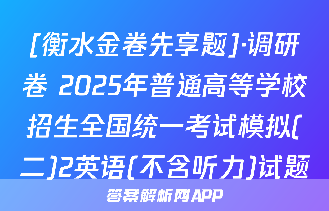 [衡水金卷先享题]·调研卷 2025年普通高等学校招生全国统一考试模拟(二)2英语(不含听力)试题