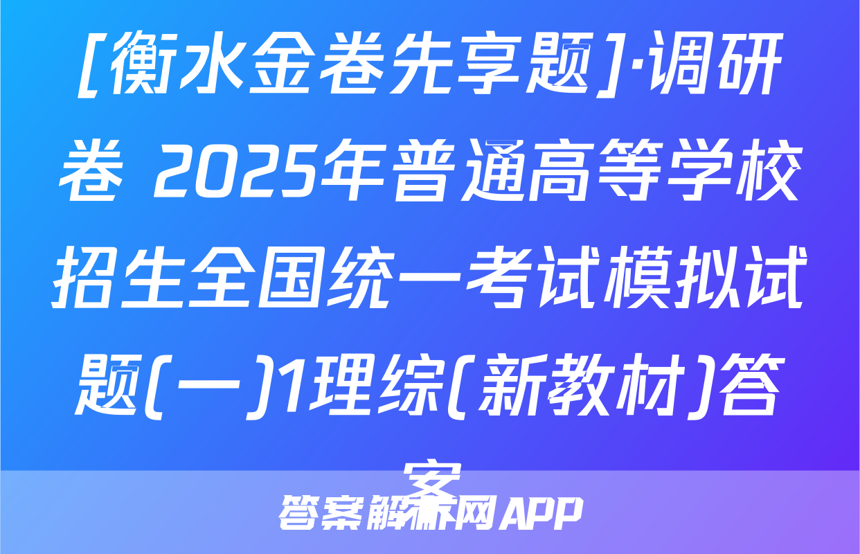 [衡水金卷先享题]·调研卷 2025年普通高等学校招生全国统一考试模拟试题(一)1理综(新教材)答案