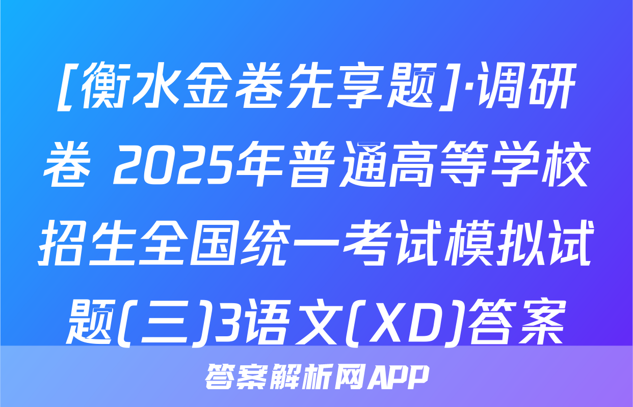 [衡水金卷先享题]·调研卷 2025年普通高等学校招生全国统一考试模拟试题(三)3语文(XD)答案